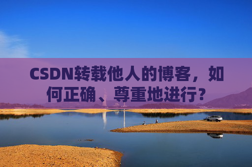 CSDN转载他人的博客，如何正确、尊重地进行？
