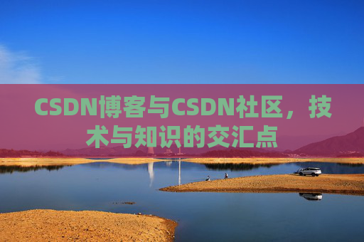 CSDN博客与CSDN社区，技术与知识的交汇点