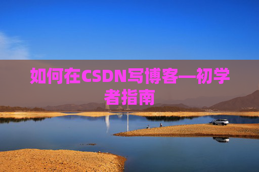 如何在CSDN写博客—初学者指南